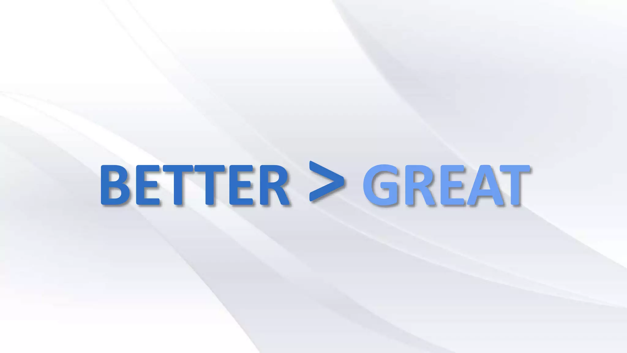 BETTER > GREAT
 