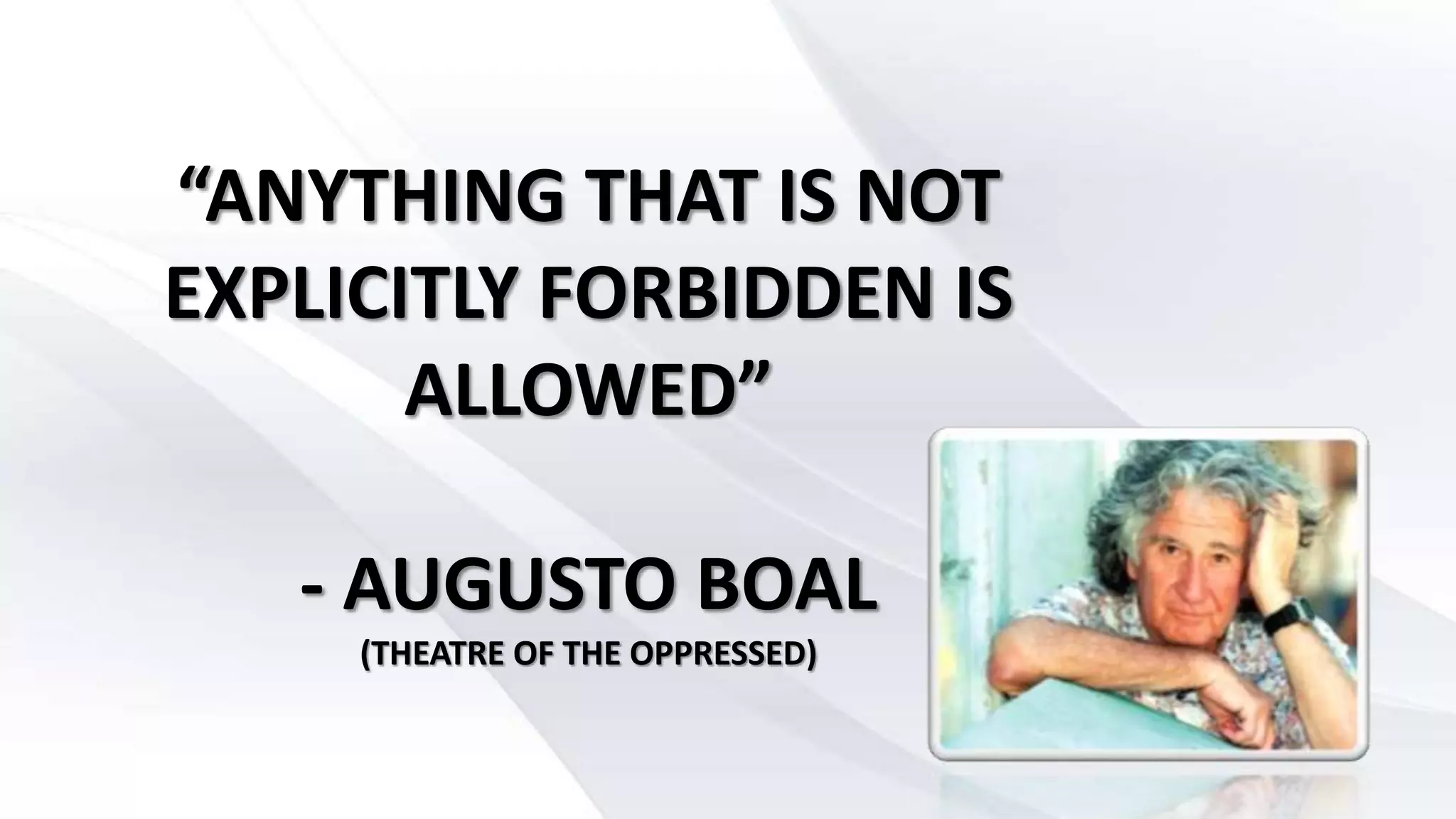 “ANYTHING THAT IS NOT
EXPLICITLY FORBIDDEN IS
ALLOWED”
- AUGUSTO BOAL
(THEATRE OF THE OPPRESSED)
 