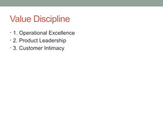 Value Discipline
• 1. Operational Excellence
• 2. Product Leadership
• 3. Customer Intimacy
 
