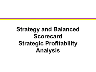 Strategy and Balanced
Scorecard
Strategic Profitability
Analysis
 