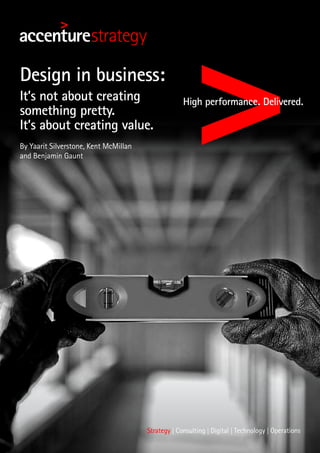 Design in business:
It’s not about creating
something pretty.
It’s about creating value.
By Yaarit Silverstone, Kent McMillan
and Benjamin Gaunt
 