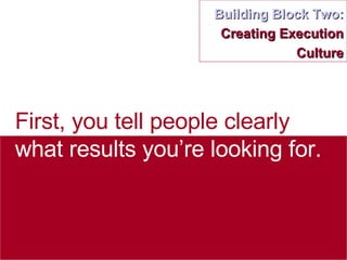 Building Block Two:  Creating Execution Culture First, you tell people clearly  what results you’re looking for. 