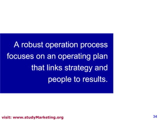A robust operation process focuses on an operating plan that links strategy and people to results. 