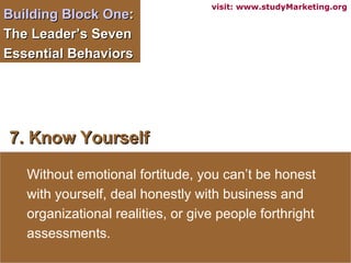 Building Block One :  The Leader’s Seven Essential Behaviors  7. Know Yourself Without emotional fortitude, you can’t be h...