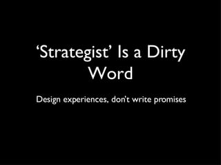 ‘ Strategist’ Is a Dirty Word Design experiences, don’t write promises 