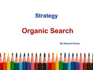 Strategy
Organic Search
By Hemant Kumar
 
