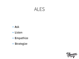 ALES
• Ask
• Listen
• Empathize
• Strategize
 