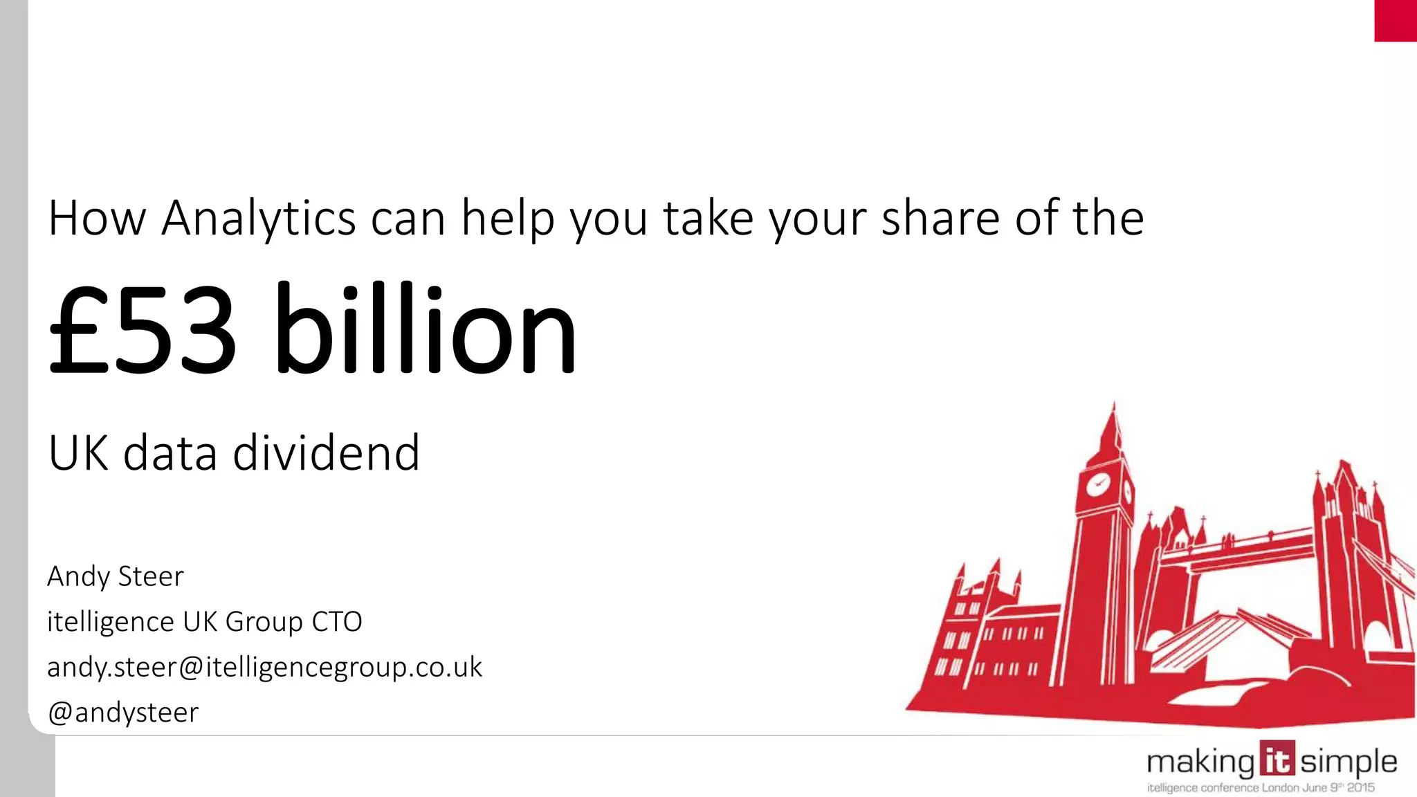 How Analytics can help you take your share of the
£53 billion
UK data dividend
Andy Steer
itelligence UK Group CTO
andy.steer@itelligencegroup.co.uk
@andysteer
 