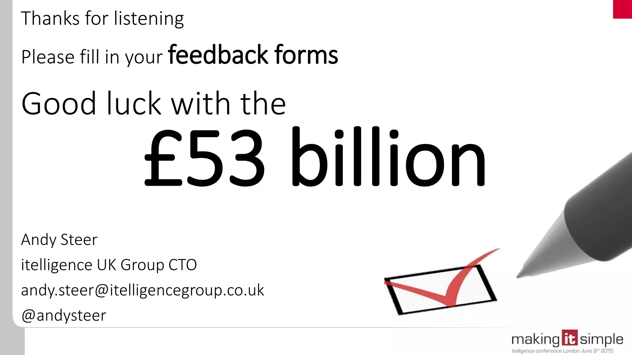 Good luck with the
Andy Steer
itelligence UK Group CTO
andy.steer@itelligencegroup.co.uk
@andysteer
Thanks for listening
Please fill in your feedback forms
£53 billion
 