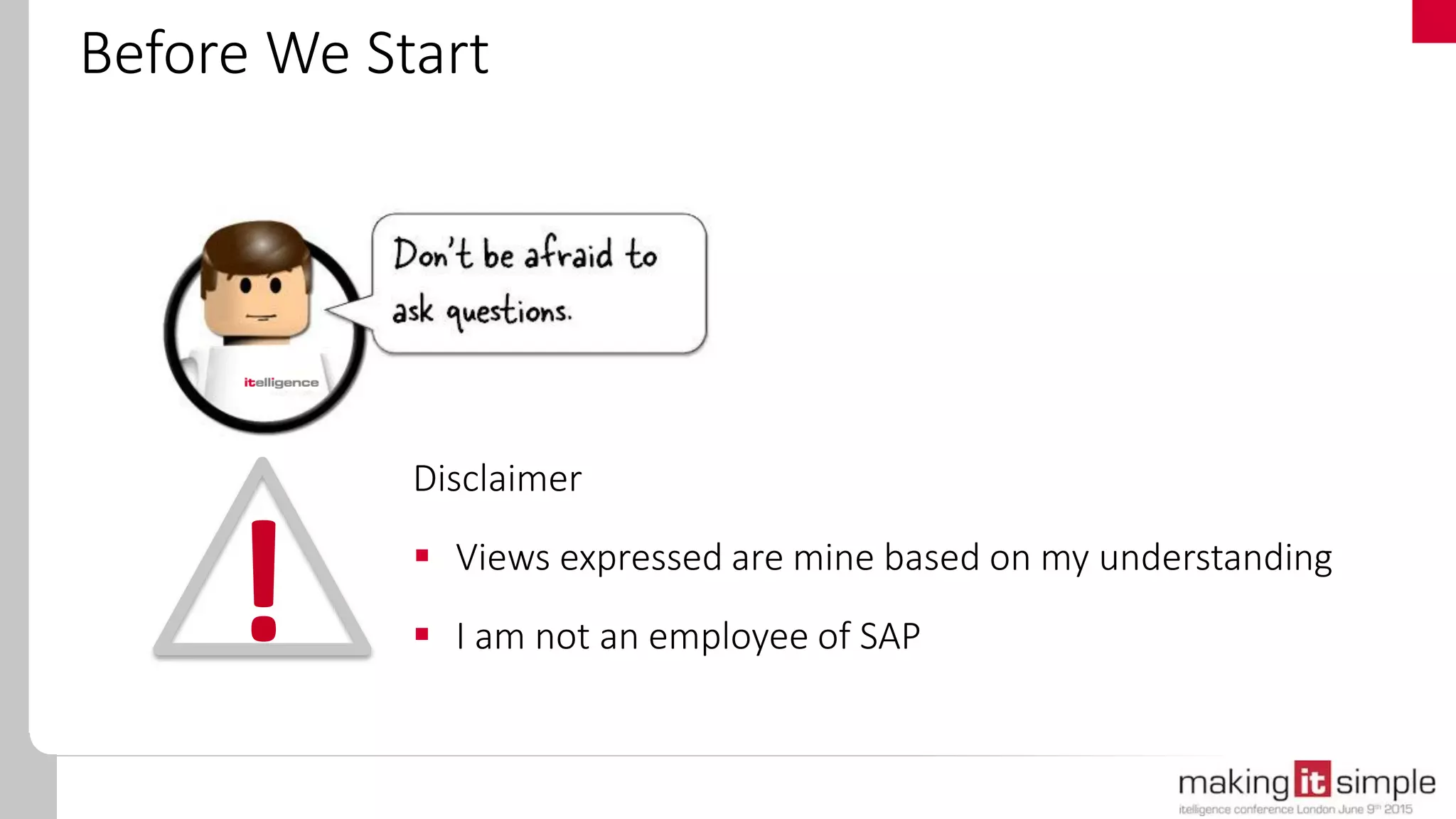 Before We Start
!
Disclaimer
 Views expressed are mine based on my understanding
 I am not an employee of SAP
 