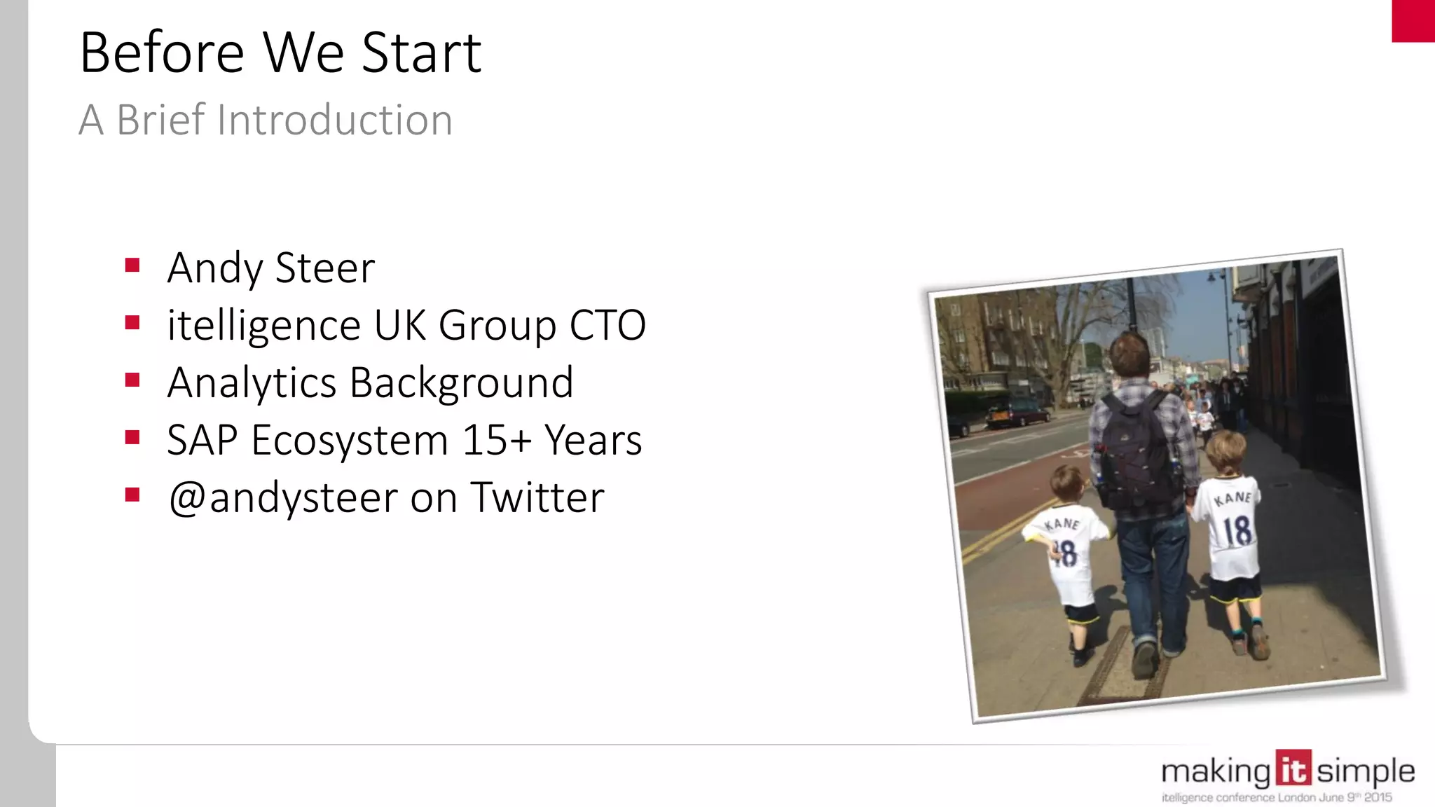  Andy Steer
 itelligence UK Group CTO
 Analytics Background
 SAP Ecosystem 15+ Years
 @andysteer on Twitter
Before We Start
A Brief Introduction
 
