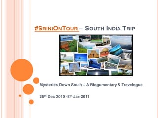 #SRINIONTOUR – SOUTH INDIA TRIP
Mysteries Down South – A Blogumentary & Travelogue
26th Dec 2010 -8th Jan 2011
 