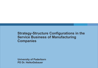 Strategy-Structure Configurations in the
Service Business of Manufacturing
Companies

University of Paderborn
PD Dr. HeikoGebauer

 