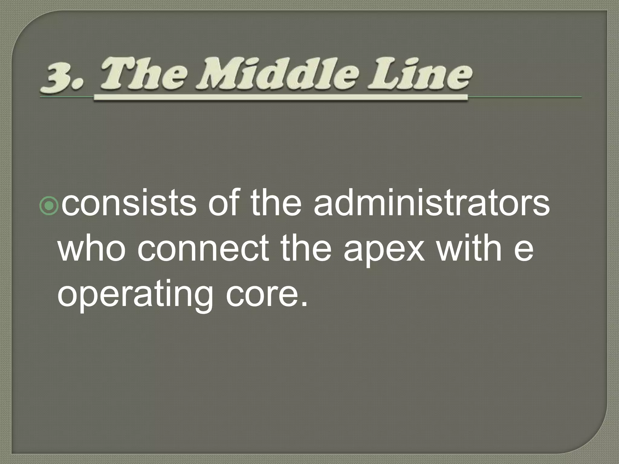 3. The Middle Line consists of the administrators who connect the apex with the operating core.