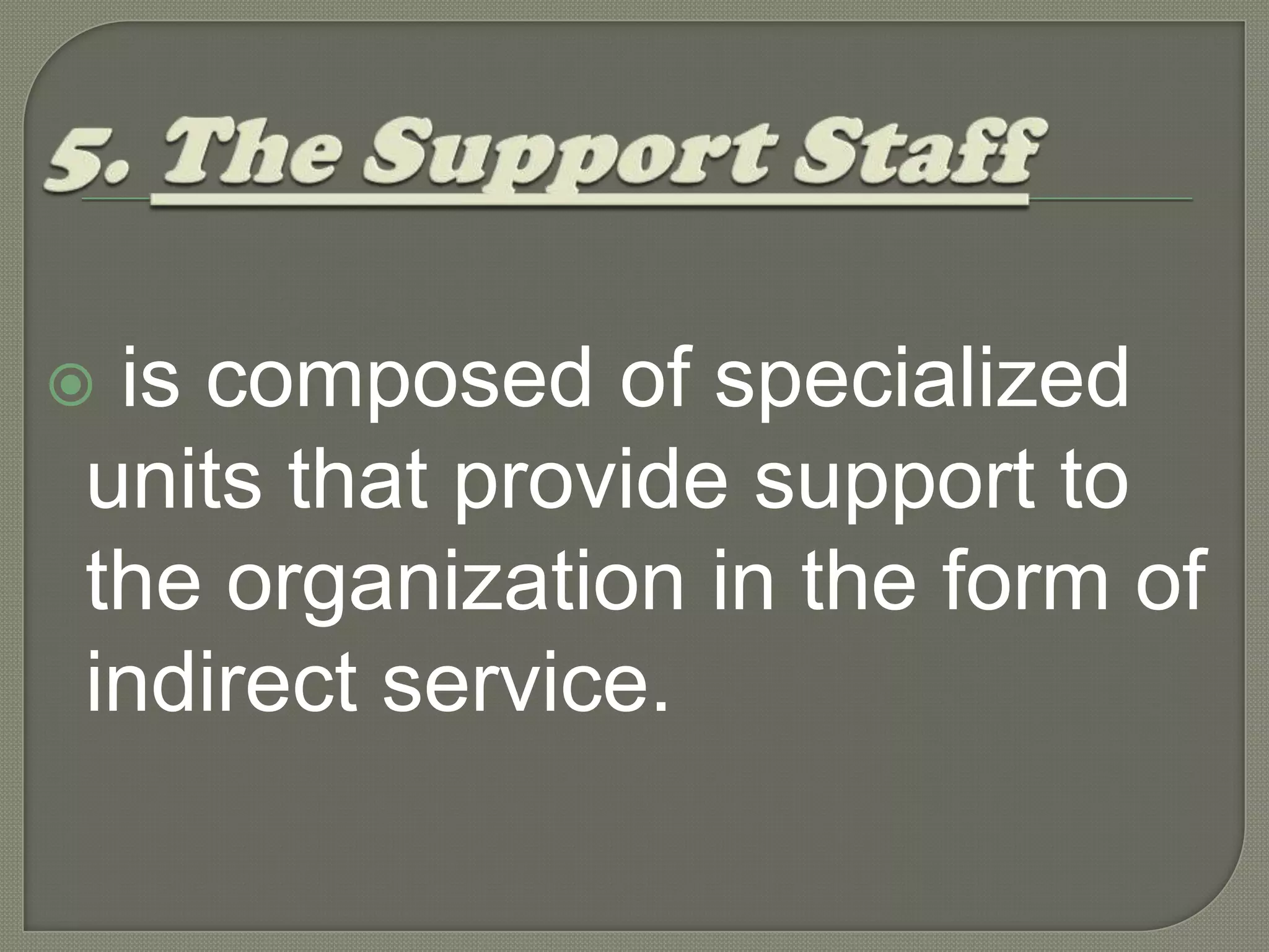 5. The Support Staff is composed of specialized units that provide support to the organization in the form of  indirect service.