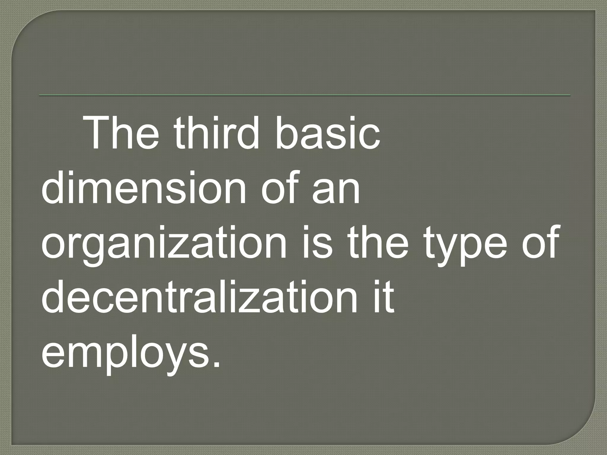 The third basic dimension of an organization is the type of decentralization it employs. 