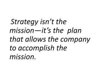 Strategy isn’t the
mission—it’s the plan
that allows the company
to accomplish the
mission.
 