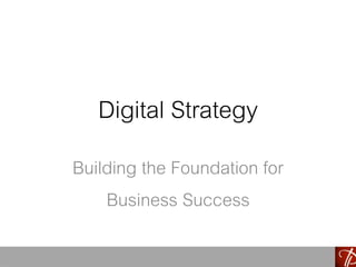 Digital Strategy
Building the Foundation for
Business Success
 