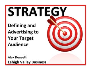 STRATEGY	
  	
  
	
  
Deﬁning	
  and	
  	
  
Adver3sing	
  to	
  
Your	
  Target	
  
Audience	
  
	
  
	
  
	
  
Alex	
  Renze)	
  
Lehigh	
  Valley	
  Business	
  
 