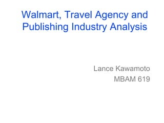Walmart, Travel Agency and Publishing Industry Analysis Lance Kawamoto MBAM 619 