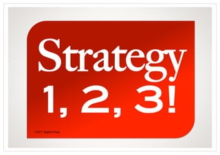 Strategy
      1, 2, 3!!
© 2011, Eugene Chang
 