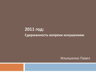 2011 год: Сдержанность вопреки искушениям Ильяшенко Павел 