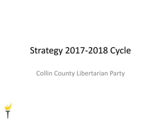 Strategy 2017-2018 Cycle
Collin County Libertarian Party
 