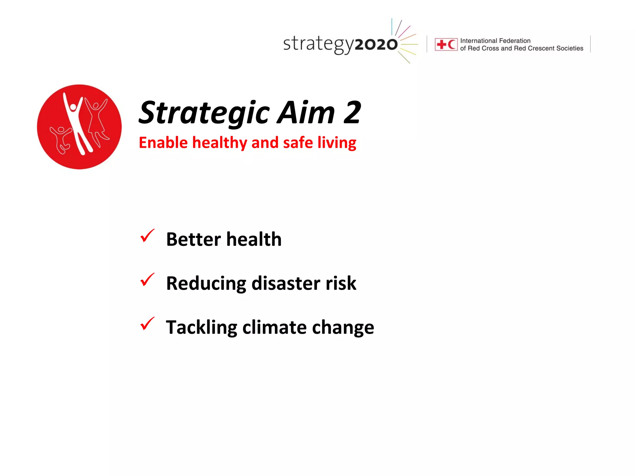 Strategic Aim 2
Enable healthy and safe living




 Better health

 Reducing disaster risk

 Tackling climate change
 