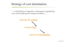 Strategy of cost domination
"....I will build my Competitive Advantage by minimizing
costs and by offering the cheapest pr...