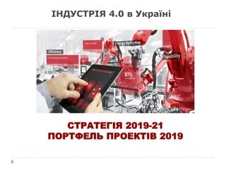 ІНДУСТРІЯ 4.0 в Україні
СТРАТЕГІЯ 2019-21
ПОРТФЕЛЬ ПРОЕКТІВ 2019
 