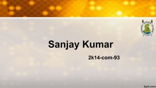 Sanjay Kumar
2k14-com-93
 
