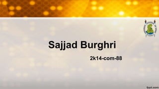 Sajjad Burghri
2k14-com-88
 