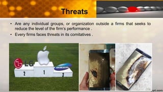 Threats
• Are any individual groups, or organization outside a firms that seeks to
reduce the level of the firm’s performance .
• Every firms faces threats in its comitatives .
 