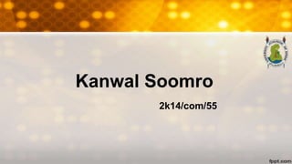 Kanwal Soomro
2k14/com/55
 