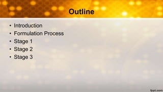 Outline
• Introduction
• Formulation Process
• Stage 1
• Stage 2
• Stage 3
 