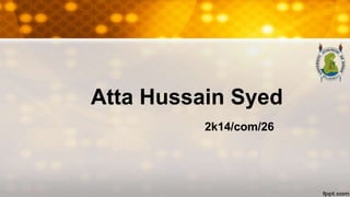 Atta Hussain Syed
2k14/com/26
 