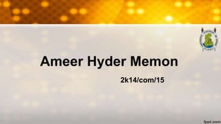 Ameer Hyder Memon
2k14/com/15
 