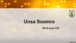 Unsa Soomro
2k14-com-116
 