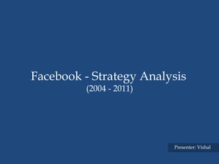 Facebook - Strategy Analysis
         (2004 - 2011)




                         Presenter: Vishal
 