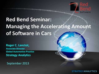 Red Bend Seminar:
Managing the Accelerating Amount
of Software in Cars
Roger C. Lanctot,
Associate Director
Global Automotive Practice

Strategy Analytics
September 2013

 