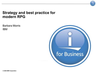 © 2020 IBM Corporation
Strategy and best practice for
modern RPG
Barbara Morris
IBM
 
