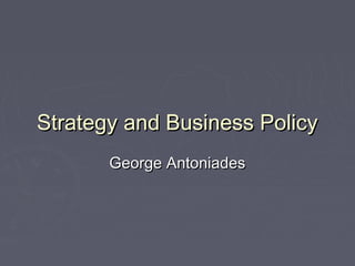 Strategy and Business PolicyStrategy and Business Policy
George AntoniadesGeorge Antoniades
 
