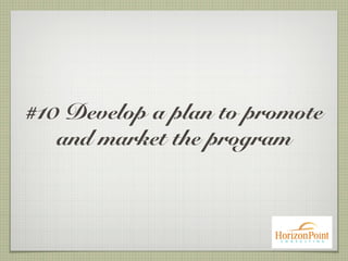 #10 Develop a plan to promote
and market the program
 
