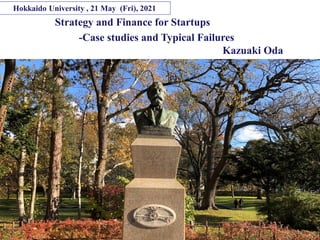 Copyright© K Consulting All Rights Reserved.
Strategy and Finance for Startups
-Case studies and Typical Failures
Hokkaido University , 21 May (Fri), 2021
Kazuaki Oda
 