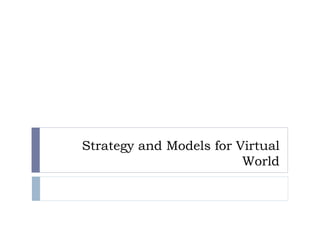 Strategy and Models for Virtual
World
 