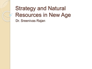 Strategy and Natural
Resources in New Age
Dr. Sreenivas Rajan
 