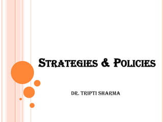 STRATEGIES & POLICIES
Dr. TRIPTI SHARMA
 