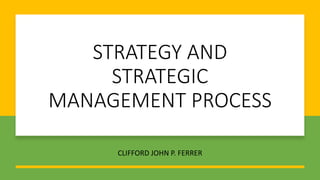 STRATEGY AND
STRATEGIC
MANAGEMENT PROCESS
CLIFFORD JOHN P. FERRER
 