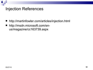Injection References http://martinfowler.com/articles/injection.html http://msdn.microsoft.com/en-us/magazine/cc163739.aspx 05/27/10 