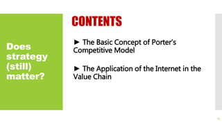 Does
strategy
(still)
matter?
CONTENTS
► The Basic Concept of Porter’s
Competitive Model
► The Application of the Internet in the
Value Chain
13
 